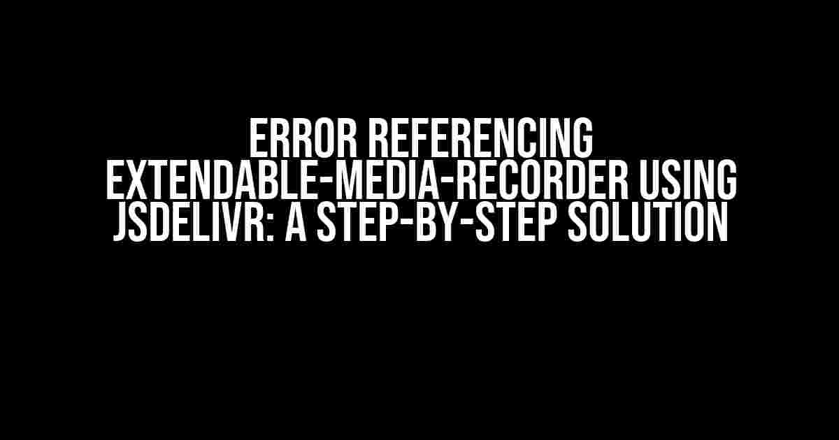 Error Referencing Extendable-Media-Recorder using JsDelivr: A Step-by-Step Solution