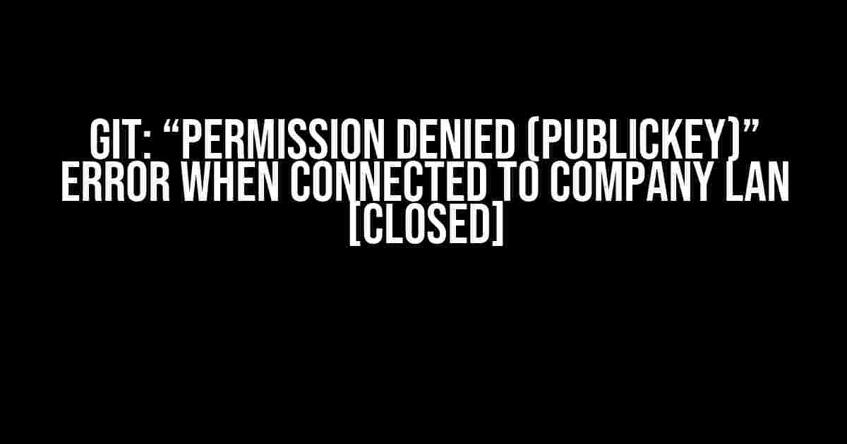 Git: “Permission denied (publickey)” Error when Connected to Company LAN [Closed]