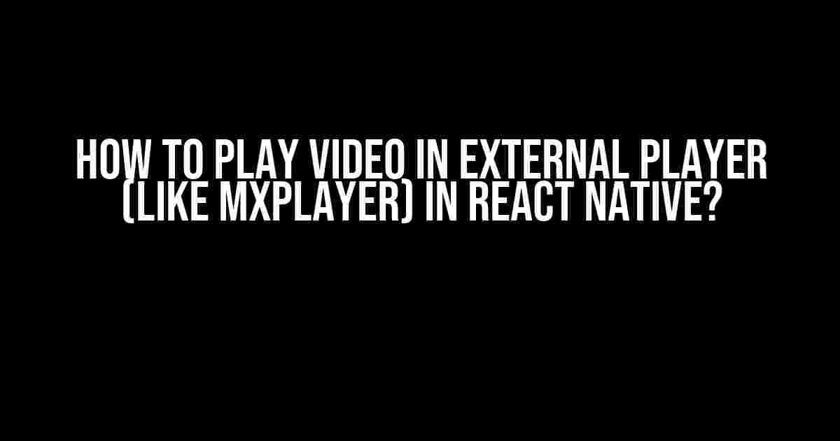 How to Play Video in External Player (like MXPlayer) in React Native?