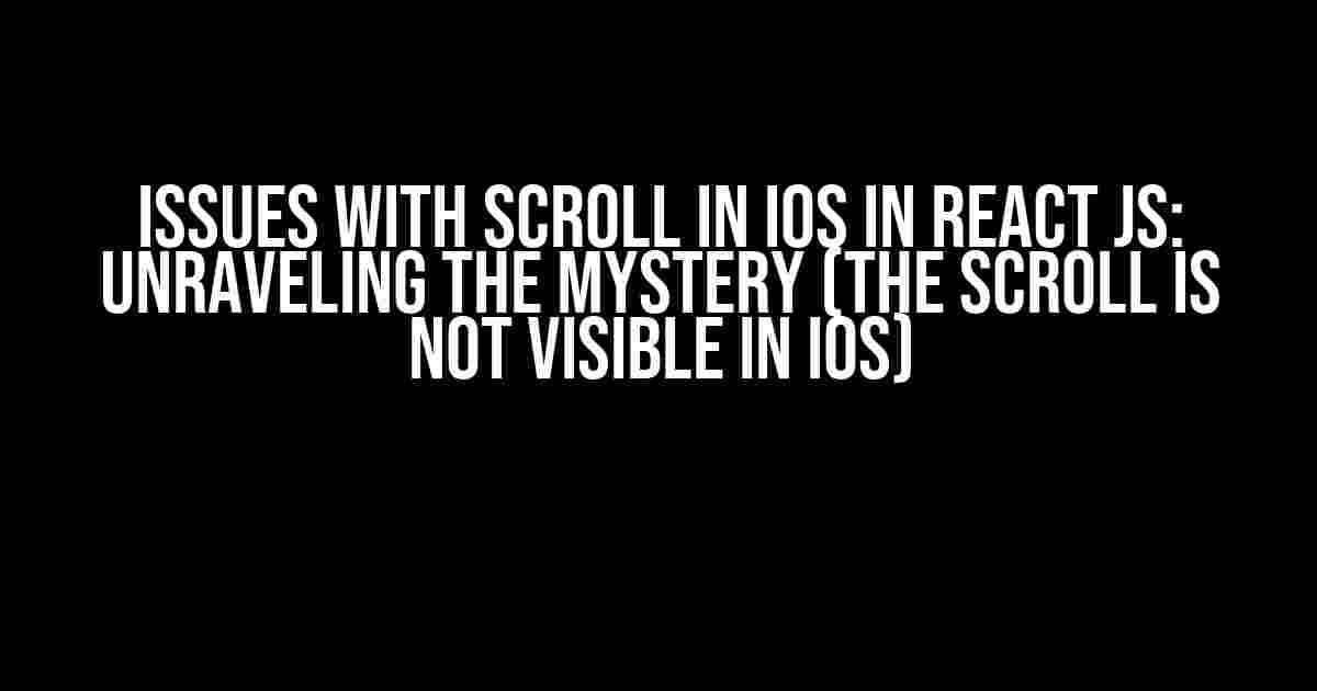 Issues with Scroll in IOS in React JS: Unraveling the Mystery (The scroll is not visible in IOS)