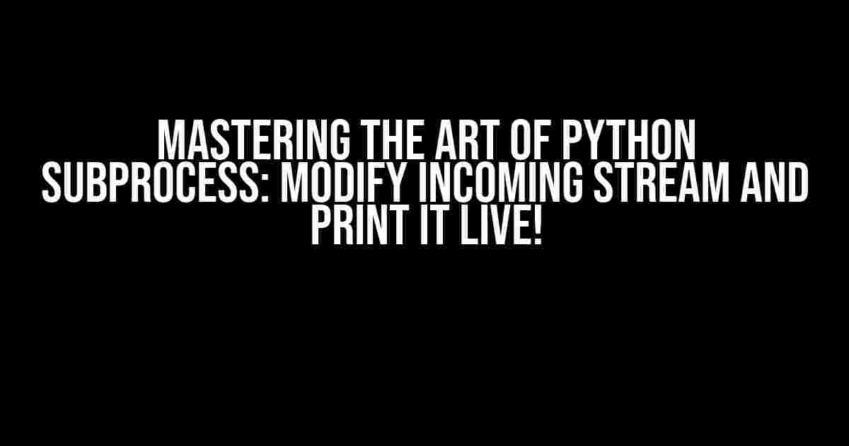 Mastering the Art of Python Subprocess: Modify Incoming Stream and Print it Live!