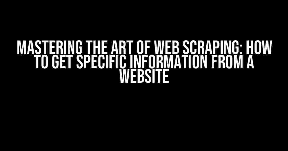 Mastering the Art of Web Scraping: How to Get Specific Information from a Website