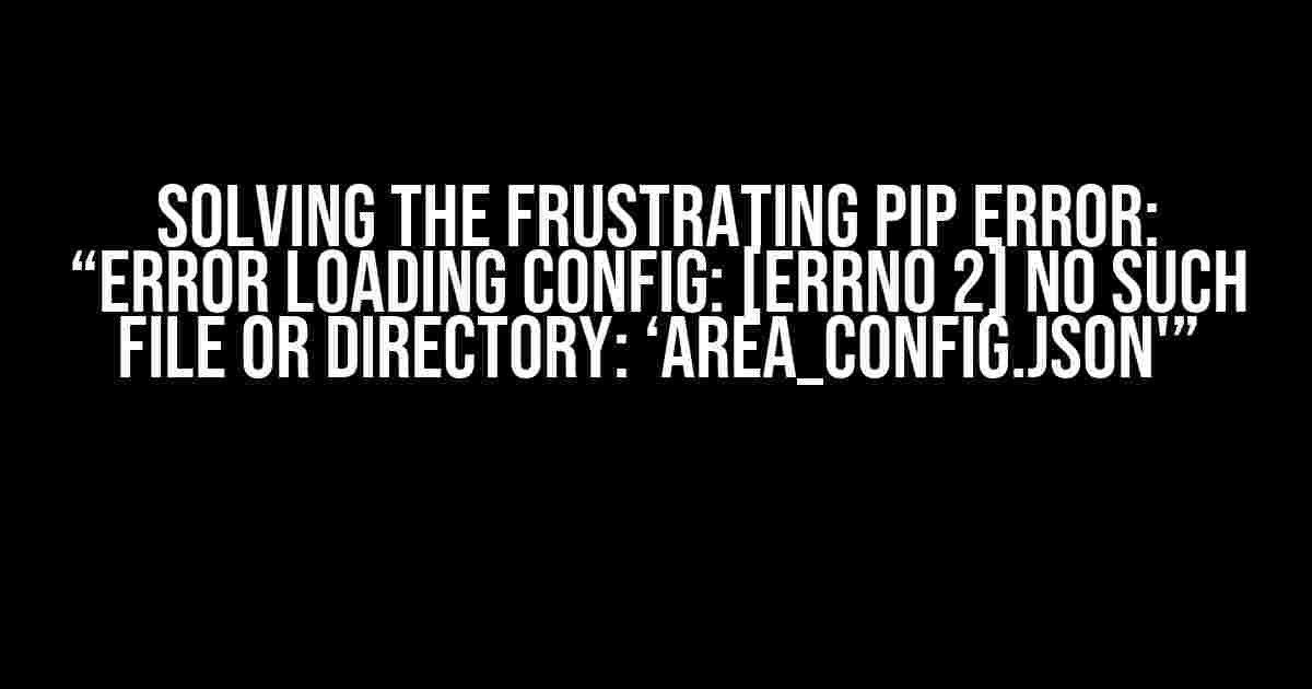 Solving the Frustrating Pip Error: “Error loading config: [Errno 2] No such file or directory: ‘area_config.json'”