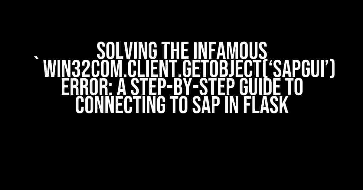 Solving the Infamous `win32com.client.GetObject(‘SAPGUI’) Error: A Step-by-Step Guide to Connecting to SAP in Flask