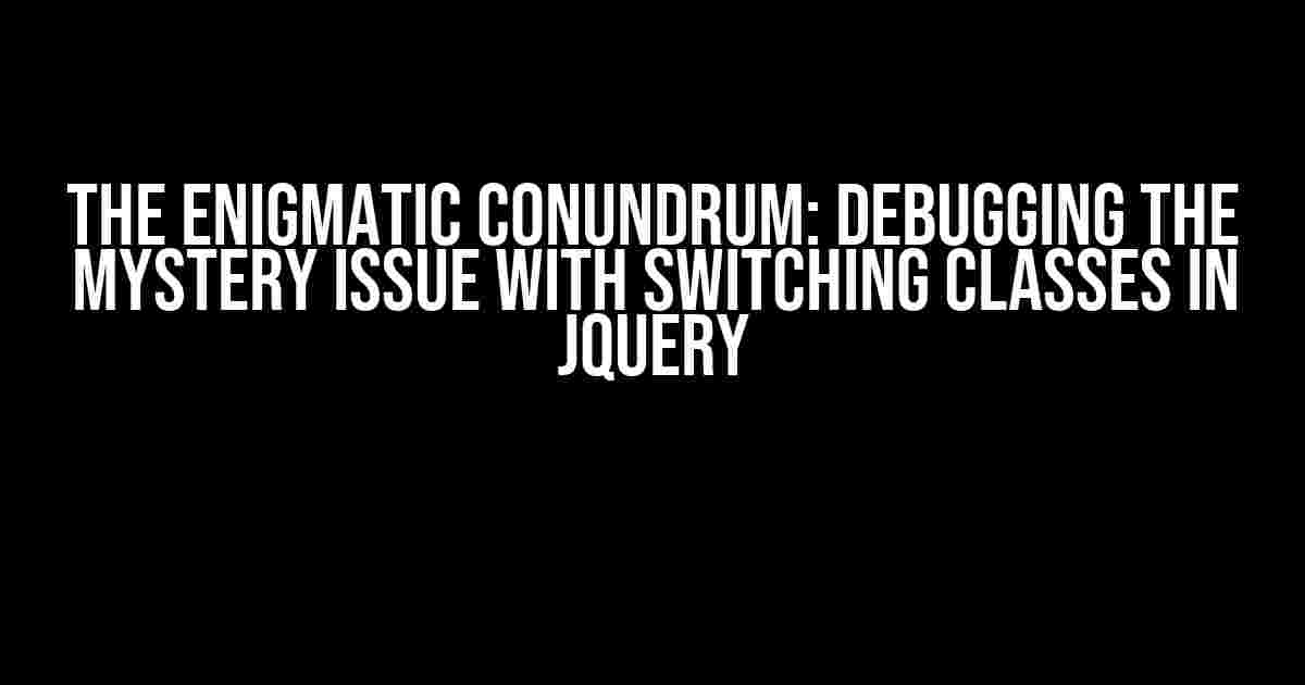 The Enigmatic Conundrum: Debugging the Mystery Issue with Switching Classes in jQuery