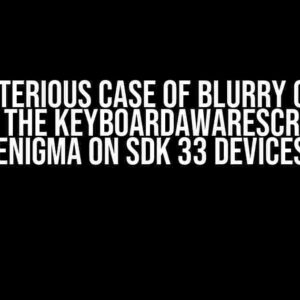 The Mysterious Case of Blurry Content: Solving the KeyboardAwareScrollView Enigma on SDK 33 Devices