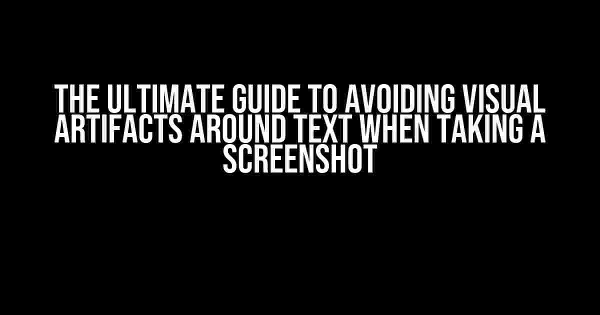 The Ultimate Guide to Avoiding Visual Artifacts Around Text When Taking a Screenshot