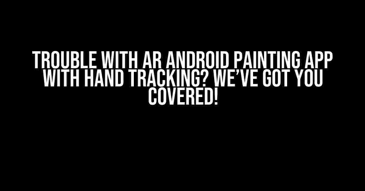 Trouble with AR Android Painting App with Hand Tracking? We’ve Got You Covered!