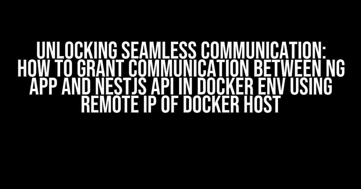 Unlocking Seamless Communication: How to Grant Communication Between NG App and NESTJS API in Docker Env Using Remote IP of Docker Host