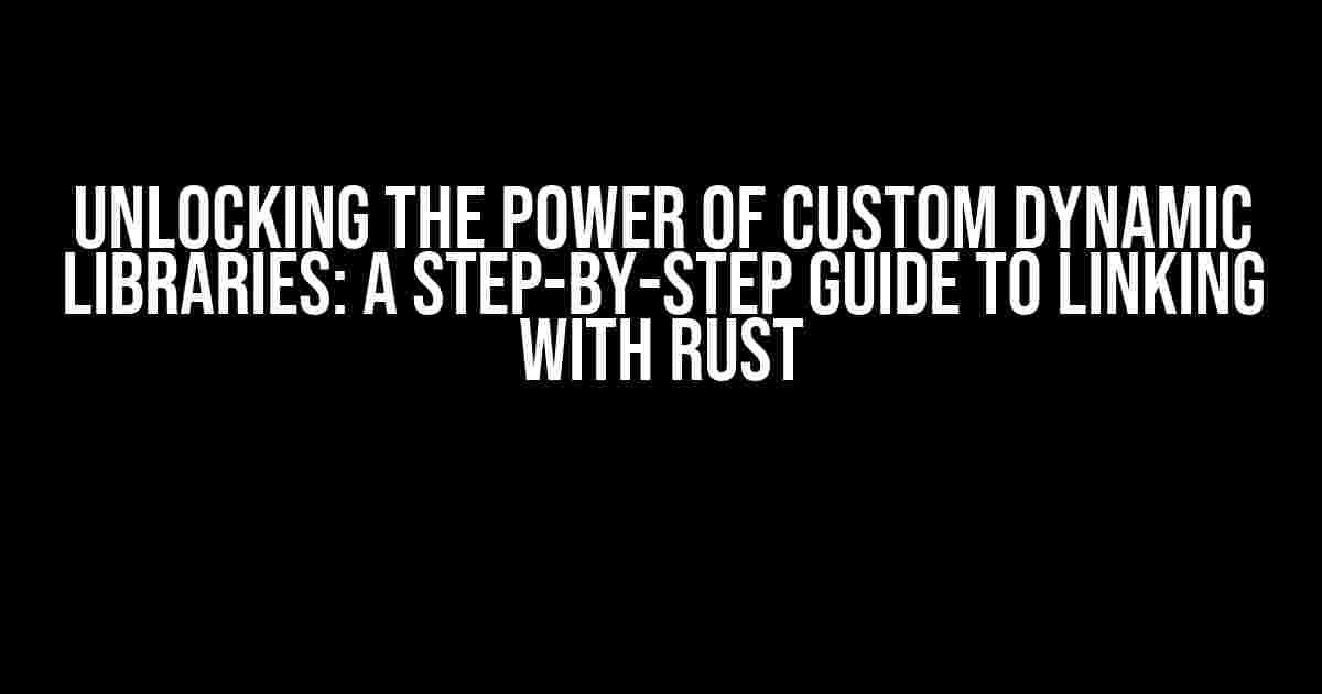 Unlocking the Power of Custom Dynamic Libraries: A Step-by-Step Guide to Linking with Rust