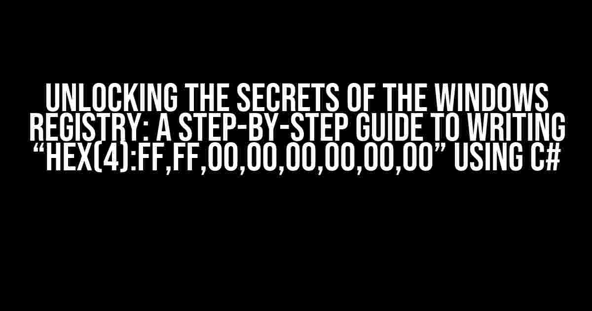 Unlocking the Secrets of the Windows Registry: A Step-by-Step Guide to Writing “hex(4):ff,ff,00,00,00,00,00,00” using C#