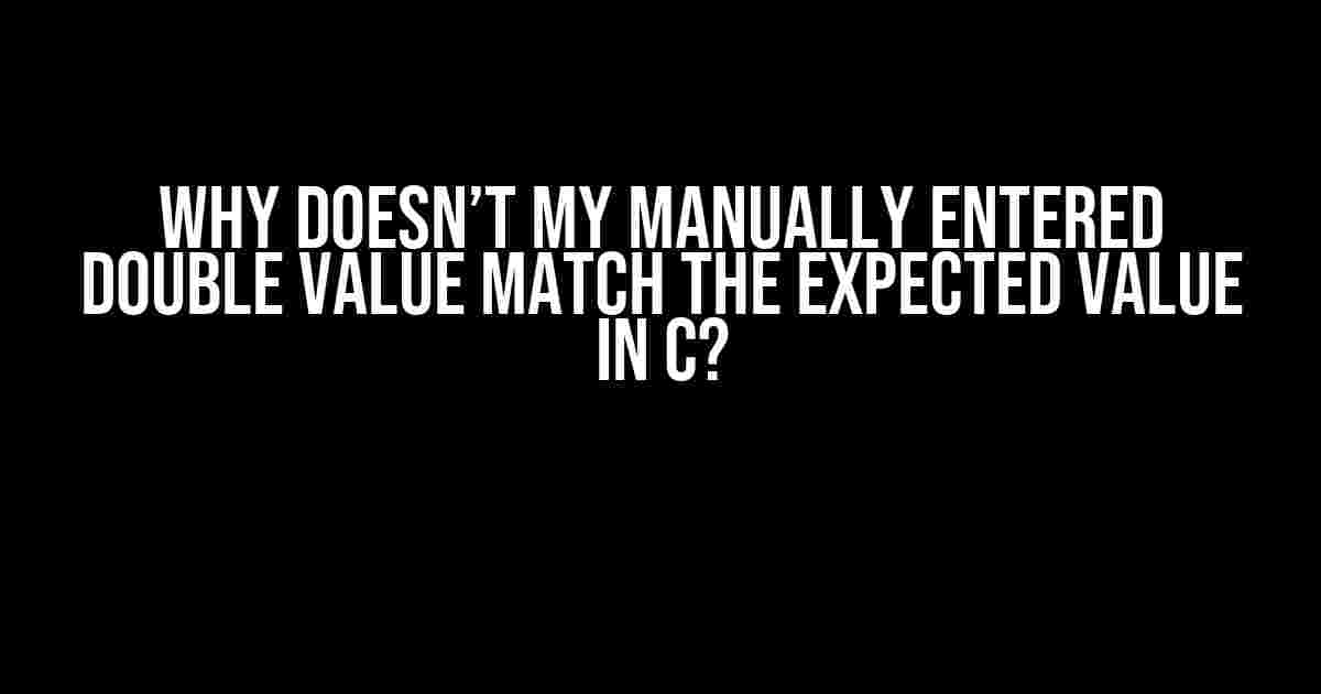 Why doesn’t my manually entered double value match the expected value in C?